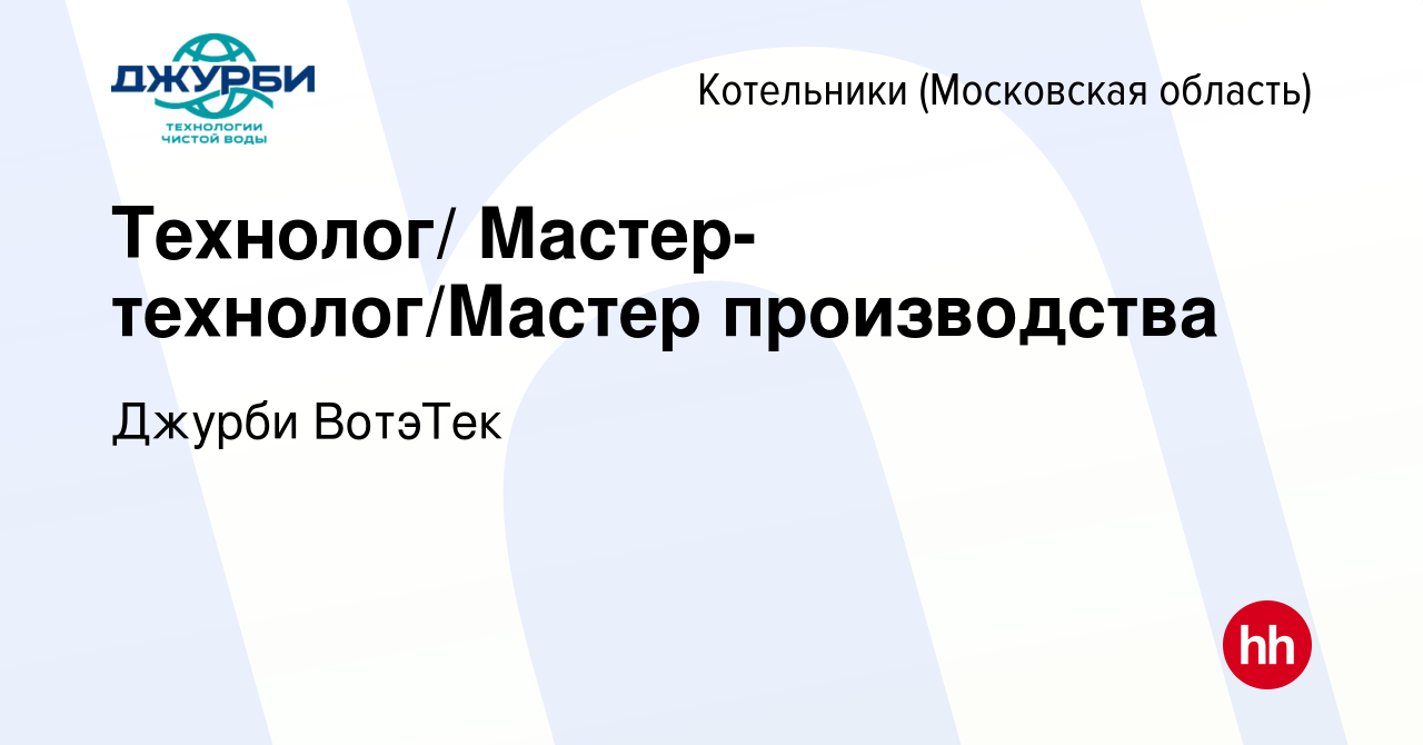 Вакансия Технолог/ Мастер-технолог/Мастер производства в Котельниках, работа  в компании Джурби ВотэТек (вакансия в архиве c 23 ноября 2022)