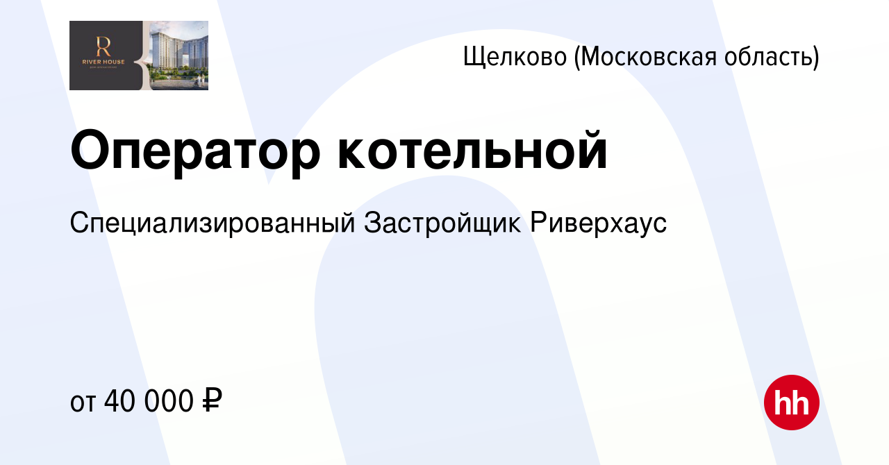 Вакансия Оператор котельной в Щелково, работа в компании Специализированный  Застройщик Риверхаус (вакансия в архиве c 23 ноября 2022)