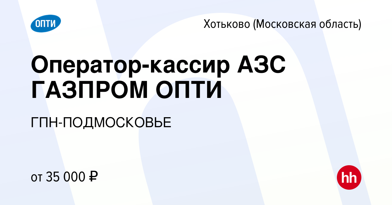 Вакансия Оператор-кассир АЗС ГАЗПРОМ ОПТИ в Хотьково, работа в компании  ГПН-ПОДМОСКОВЬЕ (вакансия в архиве c 23 ноября 2022)