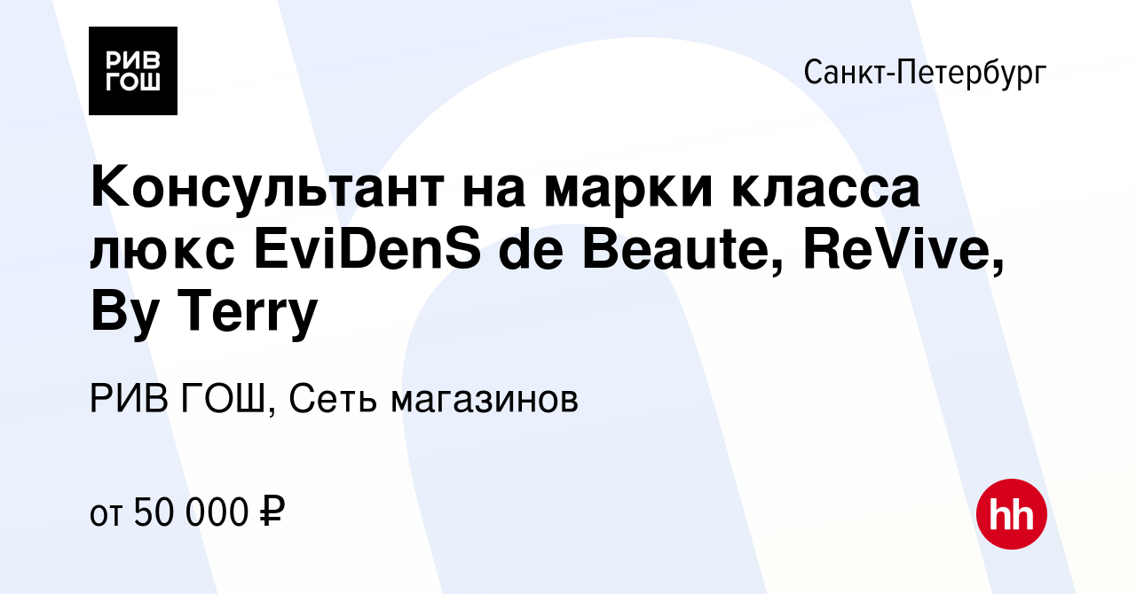 Вакансия Консультант на марки класса люкс EviDenS de Beaute, ReVive, By  Terry в Санкт-Петербурге, работа в компании РИВ ГОШ, Сеть магазинов  (вакансия в архиве c 15 ноября 2022)