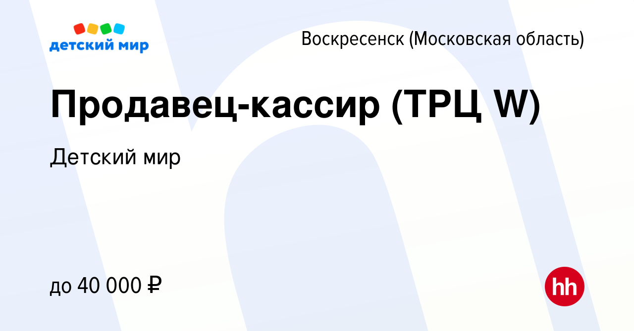 Вакансия Продавец-кассир (ТРЦ W) в Воскресенске, работа в компании Детский  мир (вакансия в архиве c 31 декабря 2022)