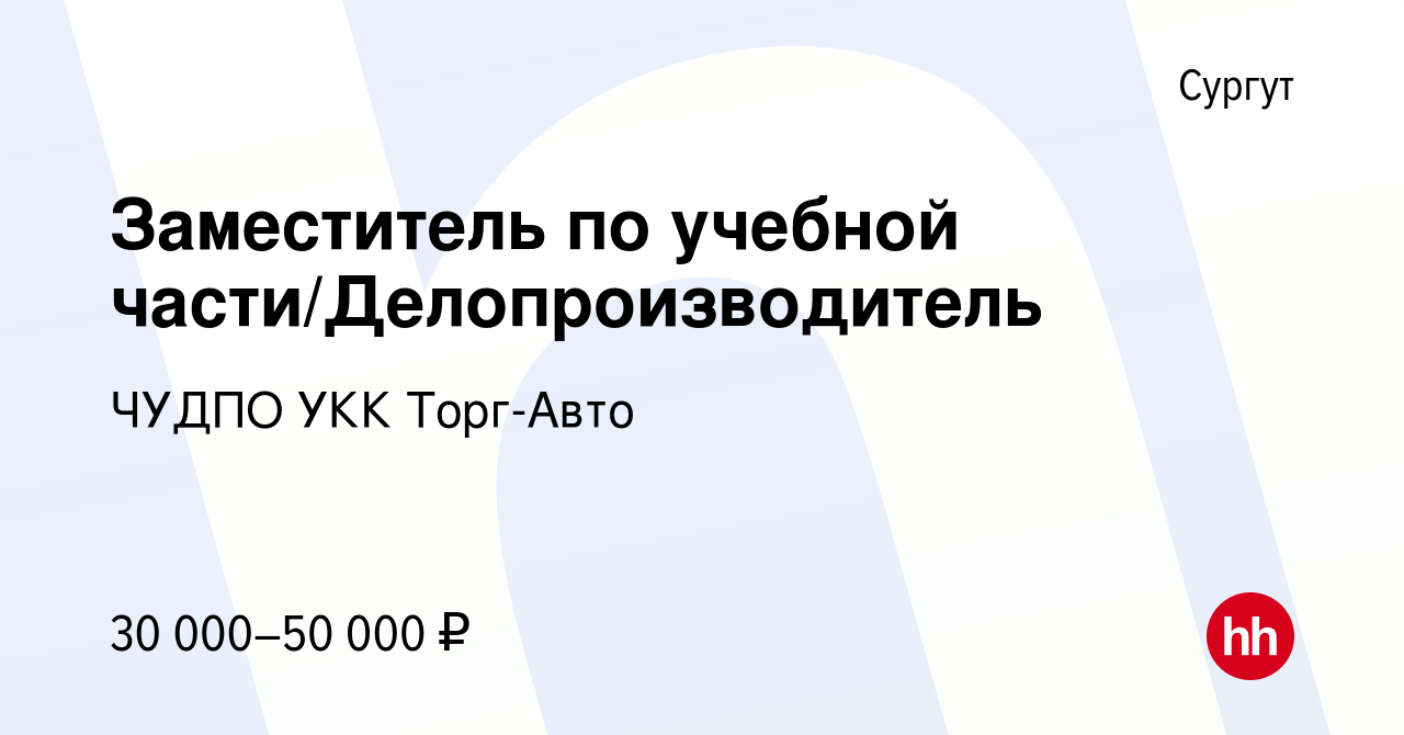 Вакансия Заместитель по учебной части/Делопроизводитель в Сургуте, работа в  компании ЧУДПО УКК Торг-Авто (вакансия в архиве c 23 ноября 2022)