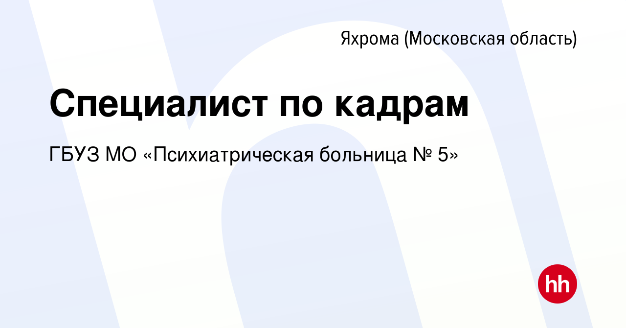 Вакансия Специалист по кадрам в Яхроме, работа в компании ГБУЗ МО  «Психиатрическая больница № 5» (вакансия в архиве c 17 ноября 2022)