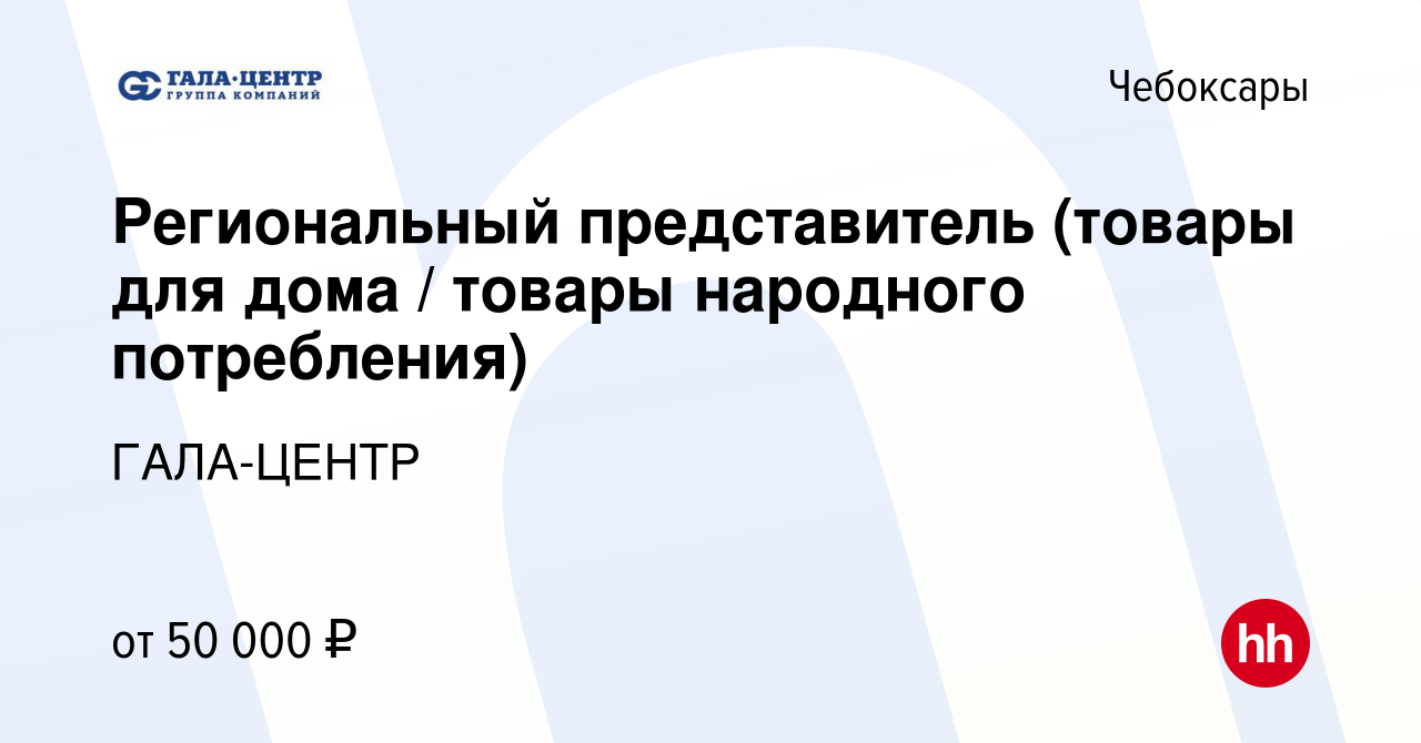 Вакансия Региональный представитель (товары для дома / товары народного  потребления) в Чебоксарах, работа в компании ГАЛА-ЦЕНТР (вакансия в архиве  c 28 августа 2023)