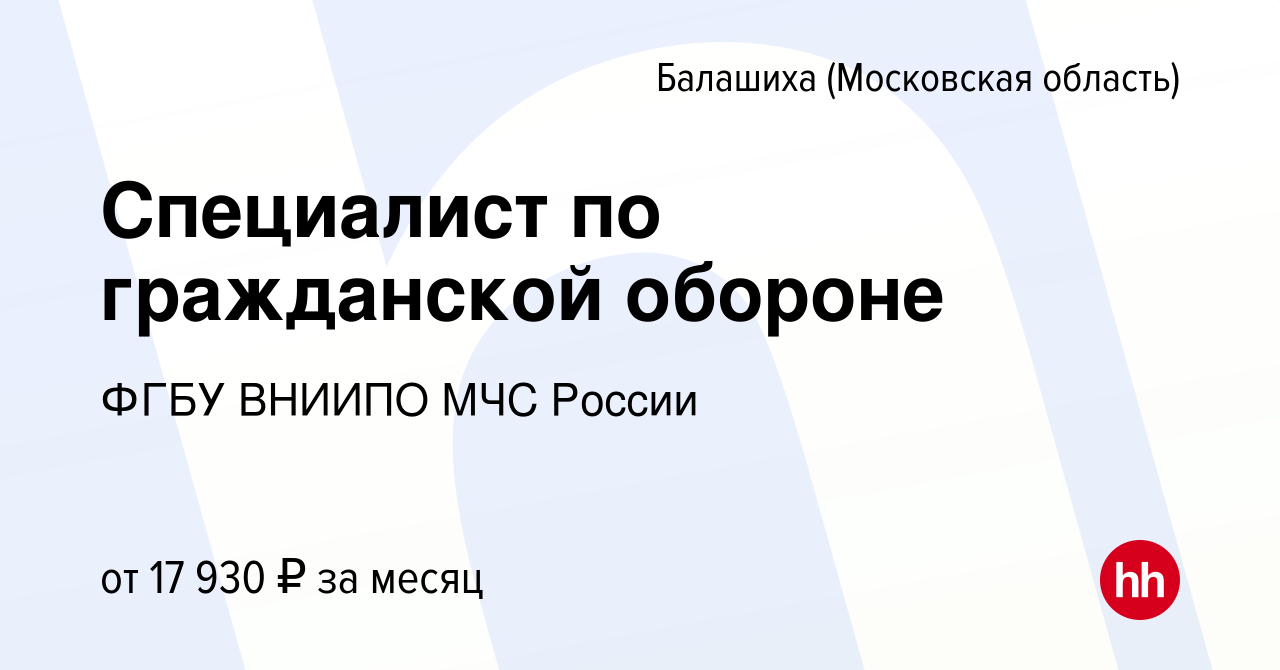 Вакансия Специалист по гражданской обороне в Балашихе, работа в компании  ФГБУ ВНИИПО МЧС России (вакансия в архиве c 4 марта 2023)