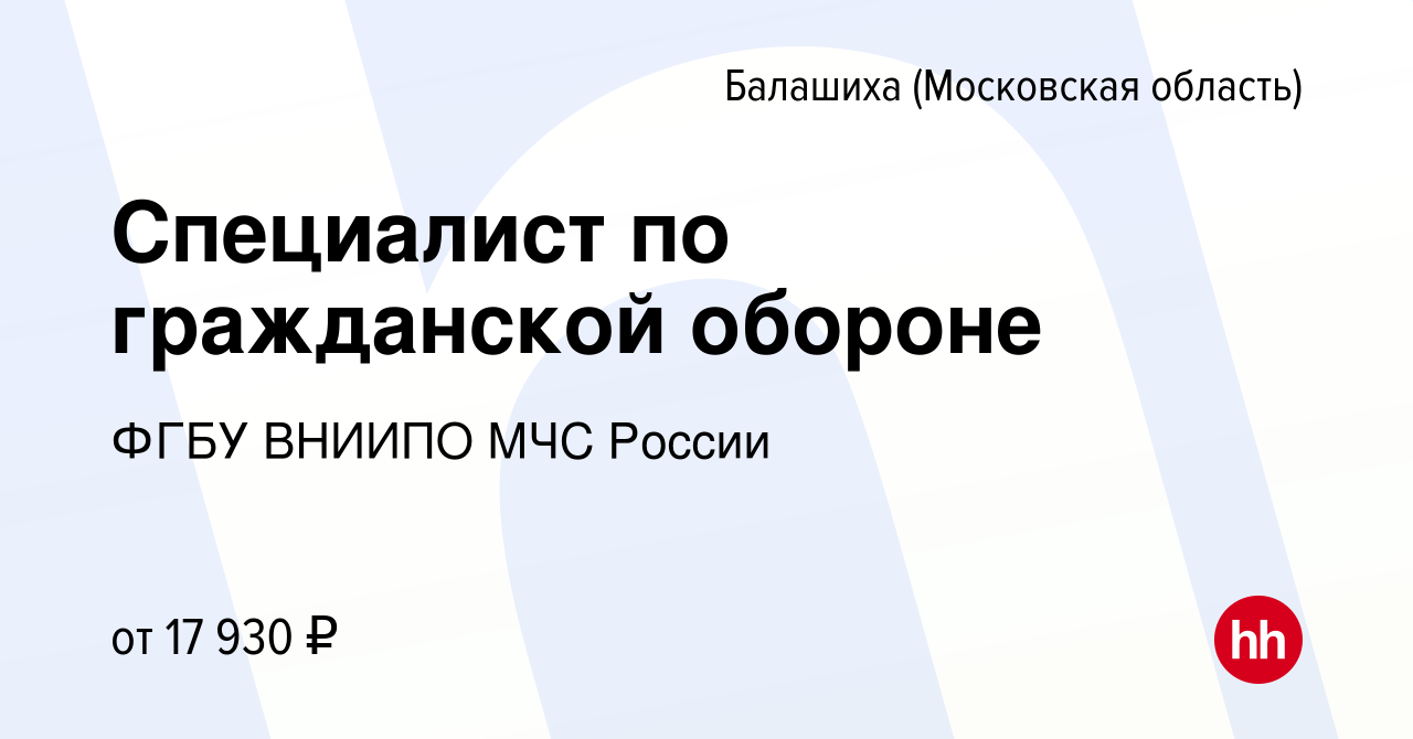 Вакансия Специалист по гражданской обороне в Балашихе, работа в компании  ФГБУ ВНИИПО МЧС России (вакансия в архиве c 4 марта 2023)