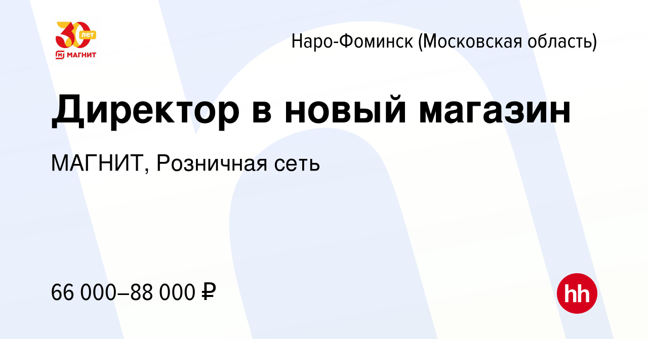 Вакансия Директор в новый магазин в Наро-Фоминске, работа в компании  МАГНИТ, Розничная сеть (вакансия в архиве c 30 ноября 2022)