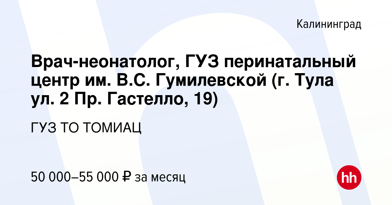 Вакансия Врач-неонатолог, ГУЗ перинатальный центр им. В.С. Гумилевской (г.  Тула ул. 2 Пр. Гастелло, 19) в Калининграде, работа в компании ГУЗ ТО  ТОМИАЦ (вакансия в архиве c 12 января 2023)