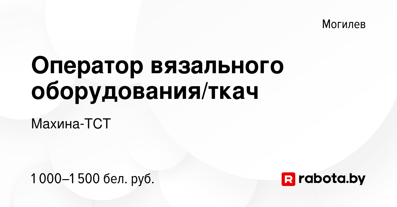 Вакансия Оператор вязального оборудования/ткач в Могилеве, работа в  компании Махина-ТСТ (вакансия в архиве c 23 ноября 2022)