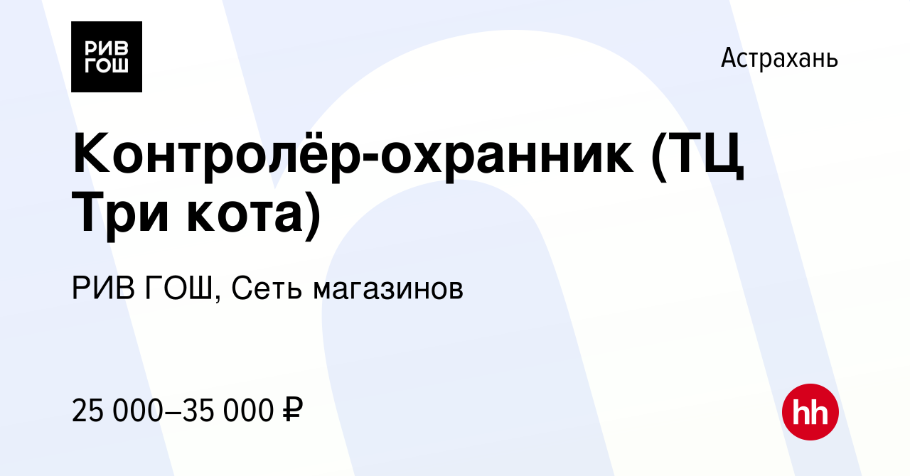 Вакансия Контролёр-охранник (ТЦ Три кота) в Астрахани, работа в компании  РИВ ГОШ, Сеть магазинов (вакансия в архиве c 17 ноября 2022)