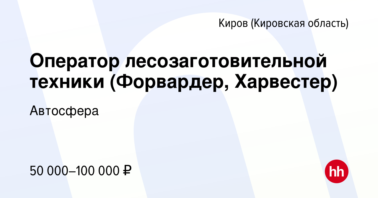 Вакансия Оператор лесозаготовительной техники (Форвардер, Харвестер) в  Кирове (Кировская область), работа в компании Автосфера (вакансия в архиве  c 13 февраля 2013)