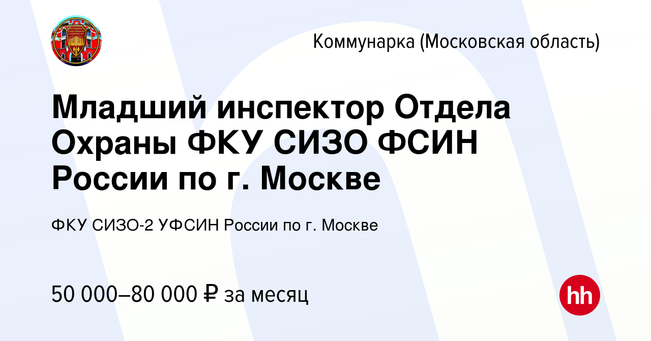 Вакансия Младший инспектор Отдела Охраны ФКУ СИЗО ФСИН России по г. Москве  Коммунарка, работа в компании ФКУ СИЗО-2 УФСИН России по г. Москве  (вакансия в архиве c 23 ноября 2022)