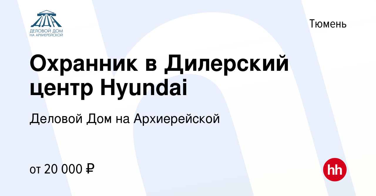 Вакансия Охранник в Дилерский центр Hyundai в Тюмени, работа в компании  Деловой Дом на Архиерейской (вакансия в архиве c 23 ноября 2022)