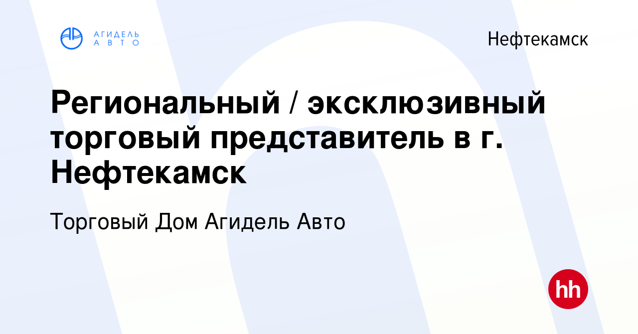 Вакансия Региональный / эксклюзивный торговый представитель в г. Нефтекамск  в Нефтекамске, работа в компании Торговый Дом Агидель Авто (вакансия в  архиве c 10 марта 2023)