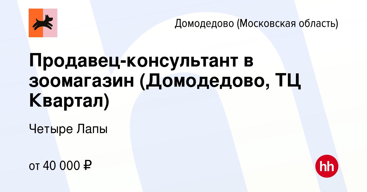 Вакансия Продавец-консультант в зоомагазин (Домодедово, ТЦ Квартал) в  Домодедово, работа в компании Четыре Лапы (вакансия в архиве c 15 ноября  2022)