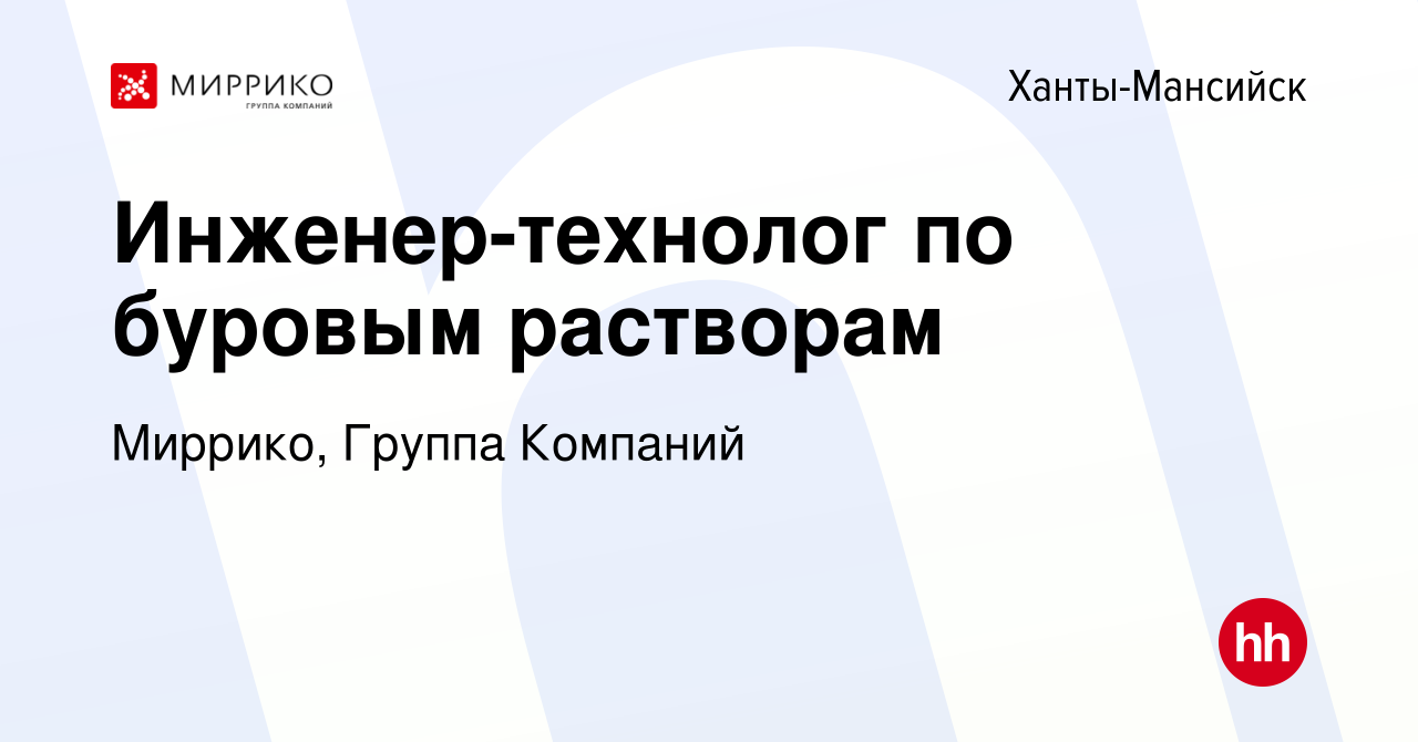 Вакансия Инженер-технолог по буровым растворам в Ханты-Мансийске, работа в  компании Миррико, Группа Компаний (вакансия в архиве c 24 ноября 2022)