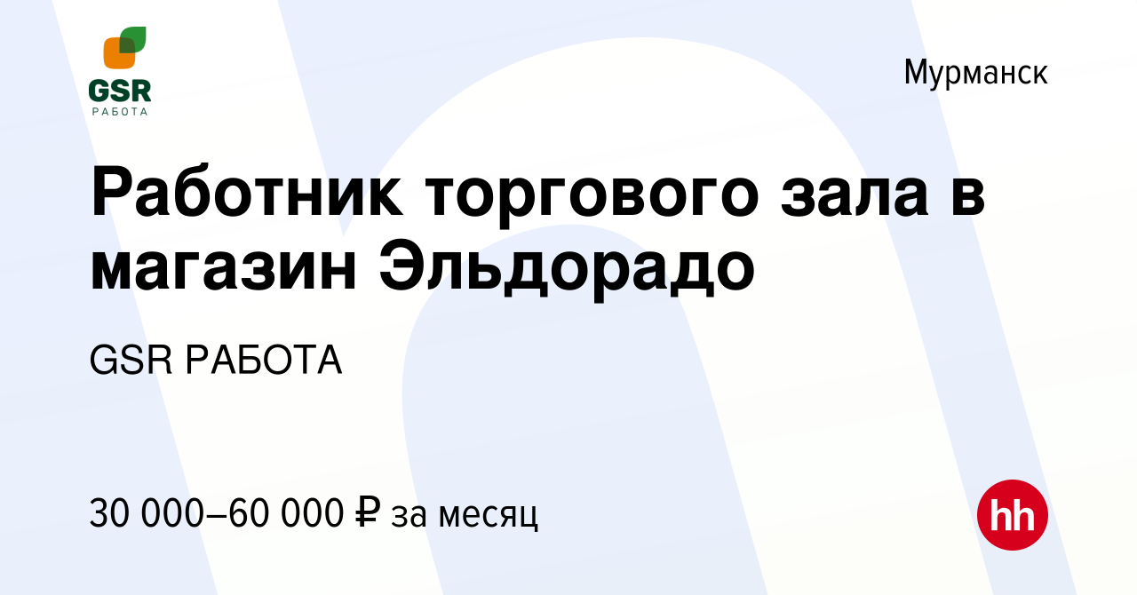 Вакансия Работник торгового зала в магазин Эльдорадо в Мурманске, работа в  компании GSR РАБОТА (вакансия в архиве c 24 ноября 2022)