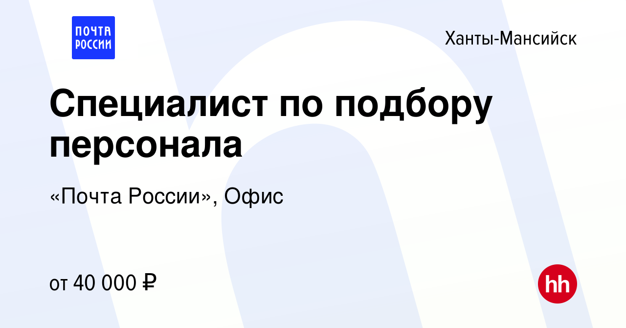 Вакансия Специалист по подбору персонала в Ханты-Мансийске, работа в  компании «Почта России», Офис (вакансия в архиве c 10 ноября 2022)