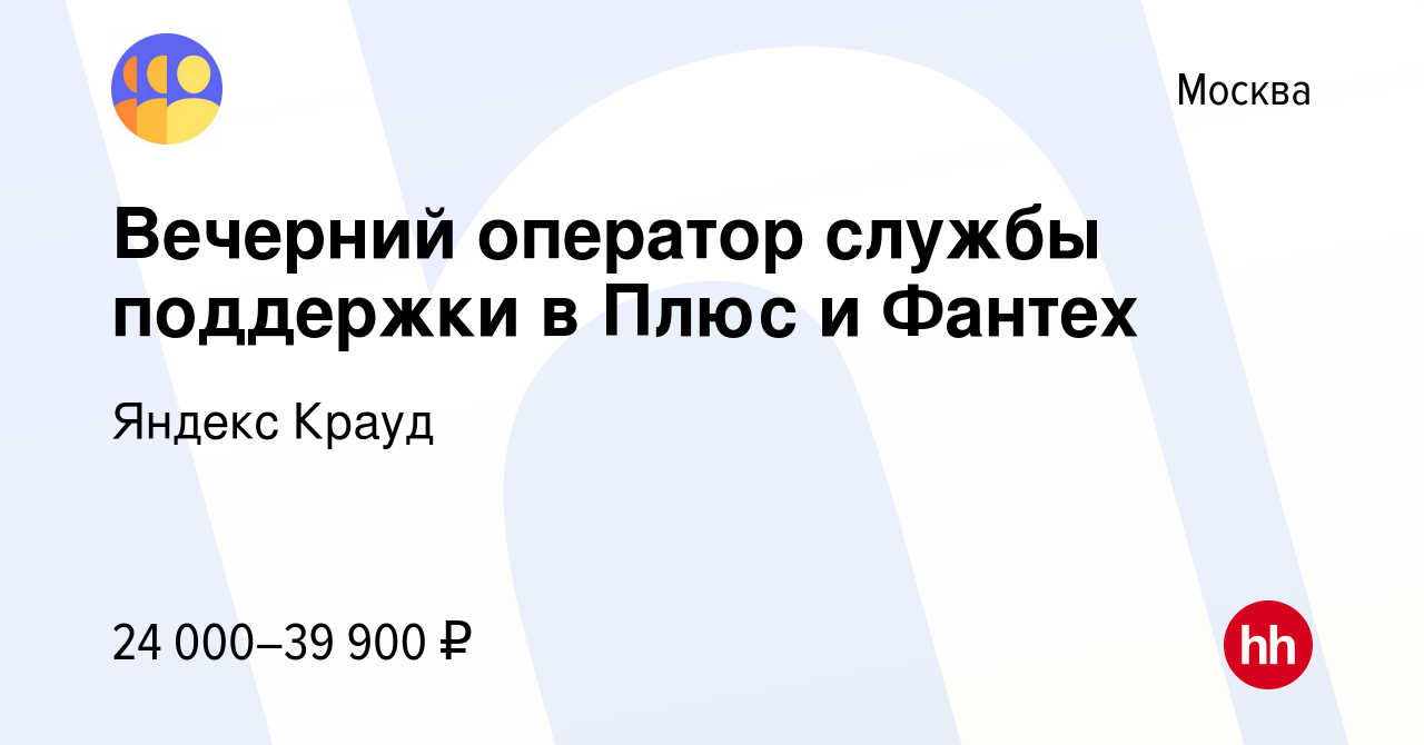 Вакансия Вечерний оператор службы поддержки в Плюс и Фантех в Москве,  работа в компании Яндекс Крауд (вакансия в архиве c 19 августа 2023)