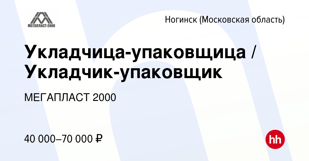 Вакансия Укладчица-упаковщица / Укладчик-упаковщик в Ногинске, работа в  компании МЕГАПЛАСТ 2000 (вакансия в архиве c 11 ноября 2022)