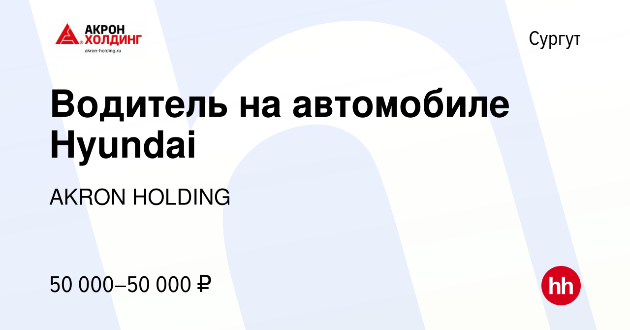 Вакансия Водитель на автомобиле Hyundai в Сургуте, работа в компании AKRON  HOLDING (вакансия в архиве c 24 ноября 2022)