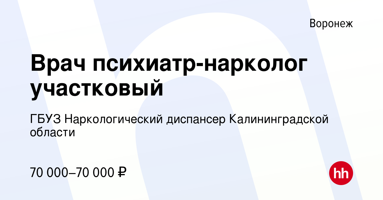 Вакансия Врач психиатр-нарколог участковый в Воронеже, работа в компании  ГБУЗ Наркологический диспансер Калининградской области (вакансия в архиве c  23 февраля 2023)