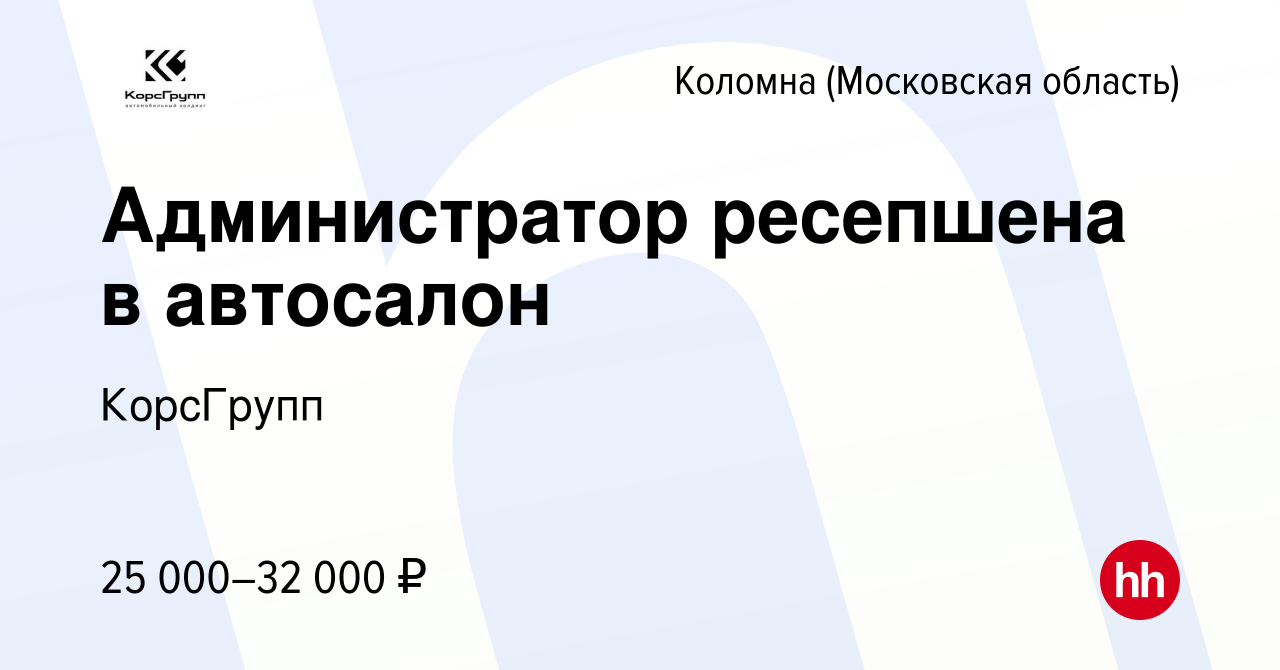 Вакансия Администратор ресепшена в автосалон в Коломне, работа в компании  КорсГрупп (вакансия в архиве c 29 января 2023)