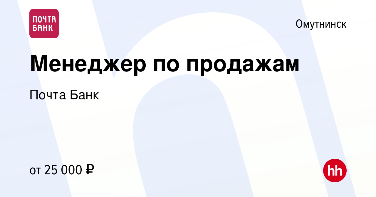 Вакансия Менеджер по продажам в Омутнинске, работа в компании Почта Банк  (вакансия в архиве c 15 декабря 2022)