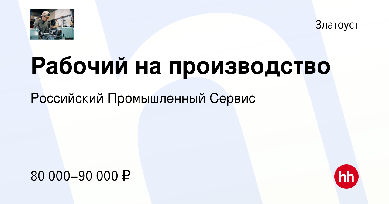 Вакансия Рабочий на производство в Златоусте, работа в компании Российский  Промышленный Сервис (вакансия в архиве c 24 ноября 2022)