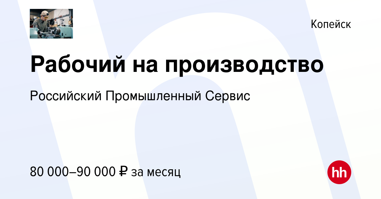 Вакансия Рабочий на производство в Копейске, работа в компании Российский  Промышленный Сервис (вакансия в архиве c 24 ноября 2022)