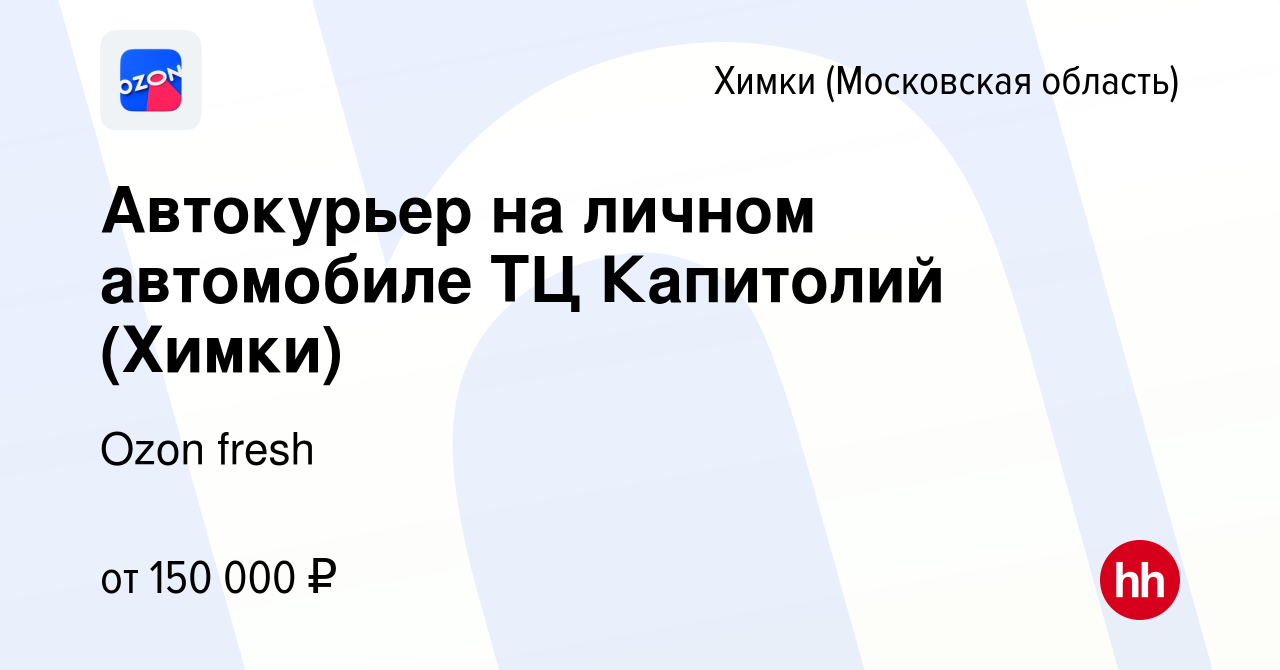 Вакансия Автокурьер на личном автомобиле ТЦ Капитолий (Химки) в Химках,  работа в компании Ozon fresh (вакансия в архиве c 22 февраля 2024)