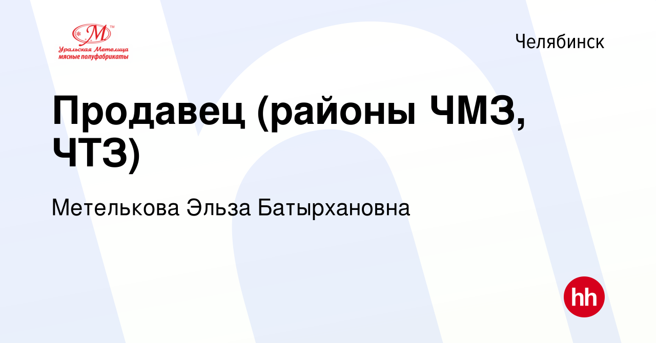 Вакансия Продавец (районы ЧМЗ, ЧТЗ) в Челябинске, работа в компании  Метелькова Эльза Батырхановна (вакансия в архиве c 22 июня 2023)