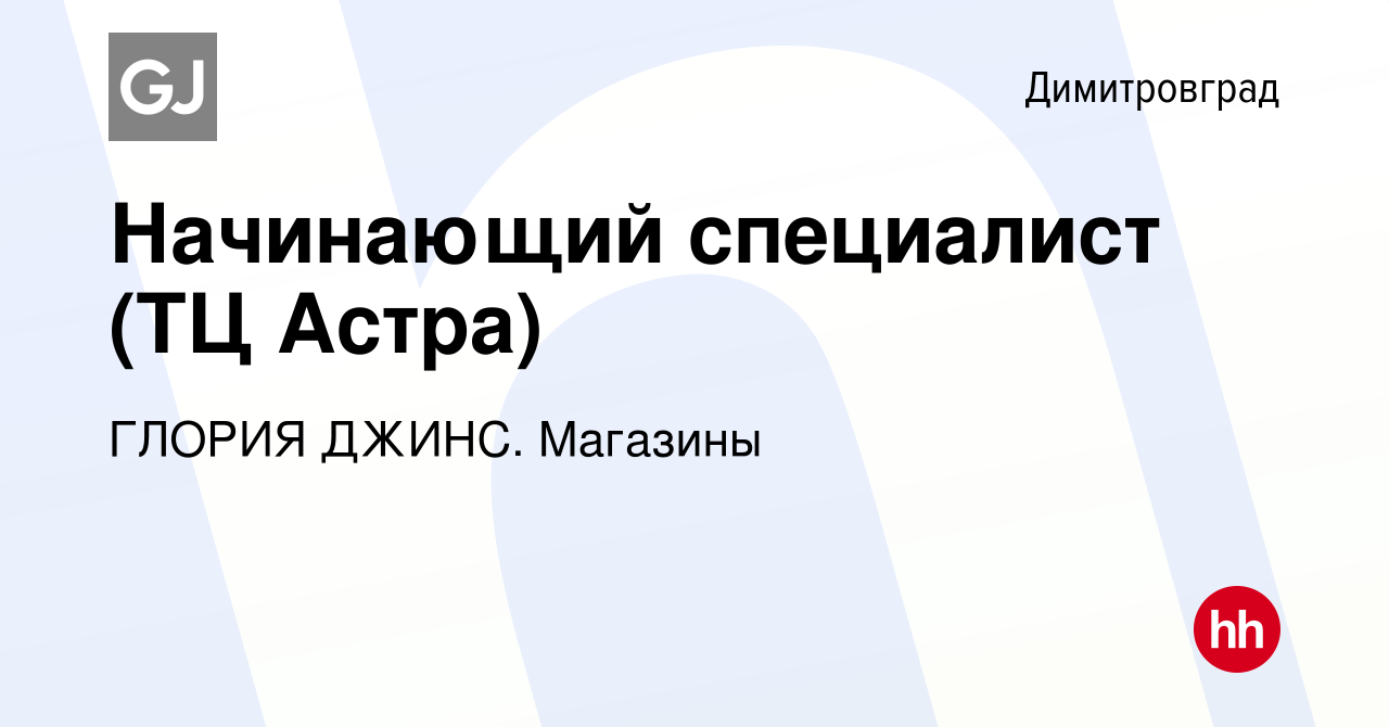 Вакансия Начинающий специалист (ТЦ Астра) в Димитровграде, работа в  компании ГЛОРИЯ ДЖИНС. Магазины (вакансия в архиве c 31 октября 2022)