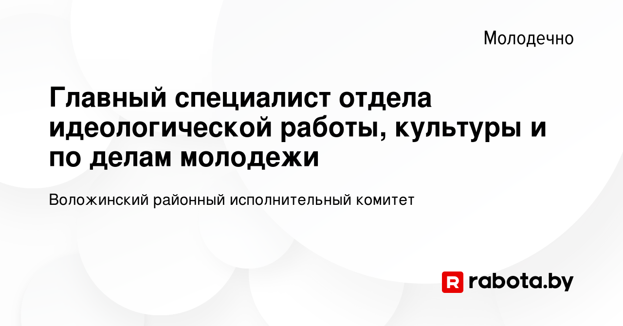 Вакансия Главный специалист отдела идеологической работы, культуры и по  делам молодежи в Молодечно, работа в компании Воложинский районный  исполнительный комитет (вакансия в архиве c 25 ноября 2022)