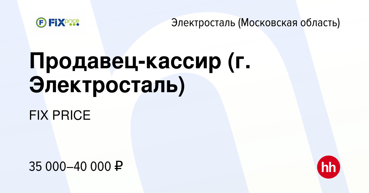 Вакансия Продавец-кассир (г. Электросталь) в Электростали, работа в  компании FIX PRICE (вакансия в архиве c 25 ноября 2022)