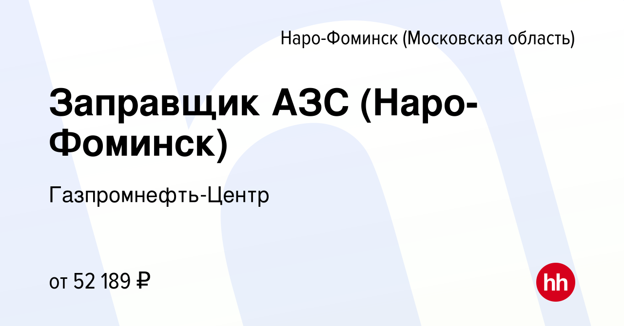 Вакансия Заправщик АЗС (Наро-Фоминск) в Наро-Фоминске, работа в компании  Гaзпромнефть-Центр (вакансия в архиве c 22 августа 2023)