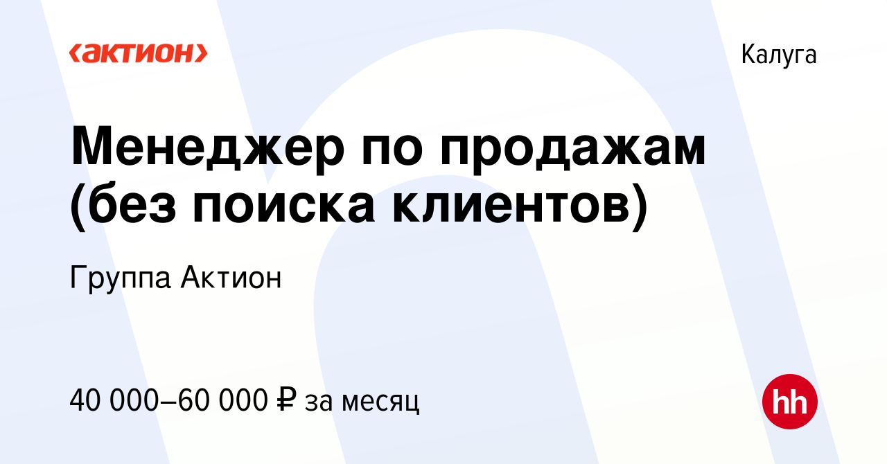 Вакансия Менеджер по продажам (без поиска клиентов) в Калуге, работа в  компании Группа Актион (вакансия в архиве c 27 августа 2023)