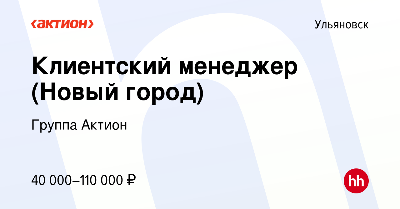 Вакансия Клиентский менеджер (Новый город) в Ульяновске, работа в компании  Группа Актион (вакансия в архиве c 7 февраля 2023)