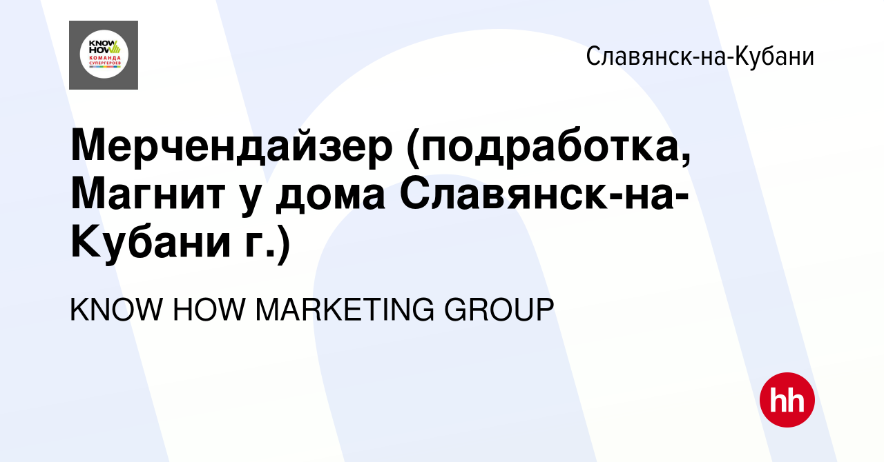 Вакансия Мерчендайзер (подработка, Магнит у дома Славянск-на-Кубани г.) в  Славянске-на-Кубани, работа в компании KNOW HOW MARKETING GROUP (вакансия в  архиве c 30 ноября 2022)