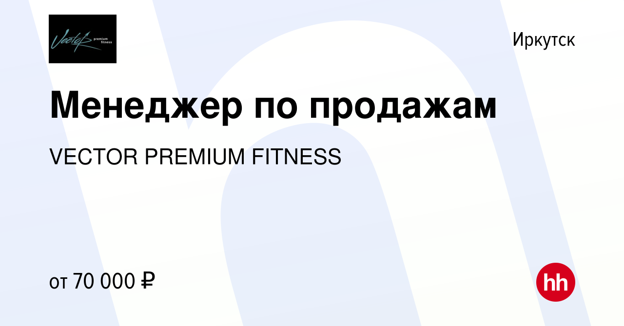 Вакансия Менеджер по продажам в Иркутске, работа в компании VECTOR PREMIUM  FITNESS (вакансия в архиве c 25 ноября 2022)