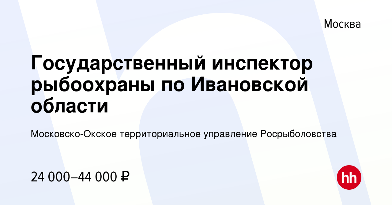 Вакансия Государственный инспектор рыбоохраны по Ивановской области в  Москве, работа в компании Московско-Окское территориальное управление  Росрыболовства (вакансия в архиве c 26 ноября 2022)