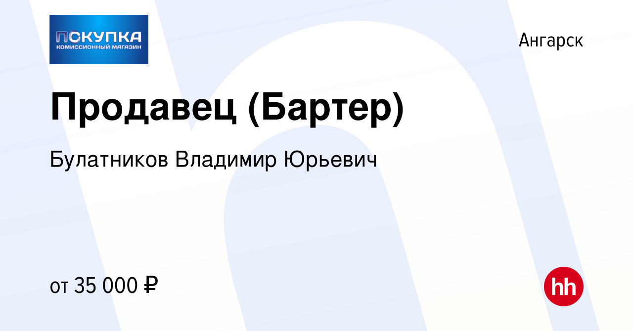 Вакансия Продавец (Бартер) в Ангарске, работа в компании Булатников  Владимир Юрьевич (вакансия в архиве c 18 января 2023)