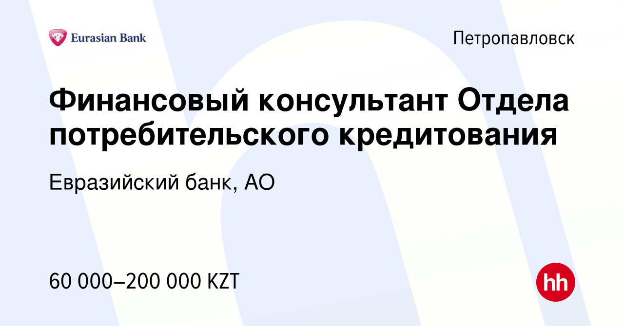 Вакансия Финансовый консультант Отдела потребительского кредитования в  Петропавловске, работа в компании Евразийский банк, АО (вакансия в архиве c  26 ноября 2022)