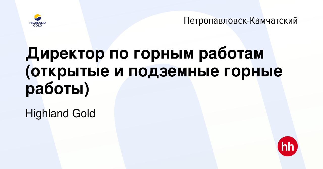 Вакансия Директор по горным работам (открытые и подземные горные работы) в  Петропавловске-Камчатском, работа в компании Highland Gold (вакансия в  архиве c 26 ноября 2022)