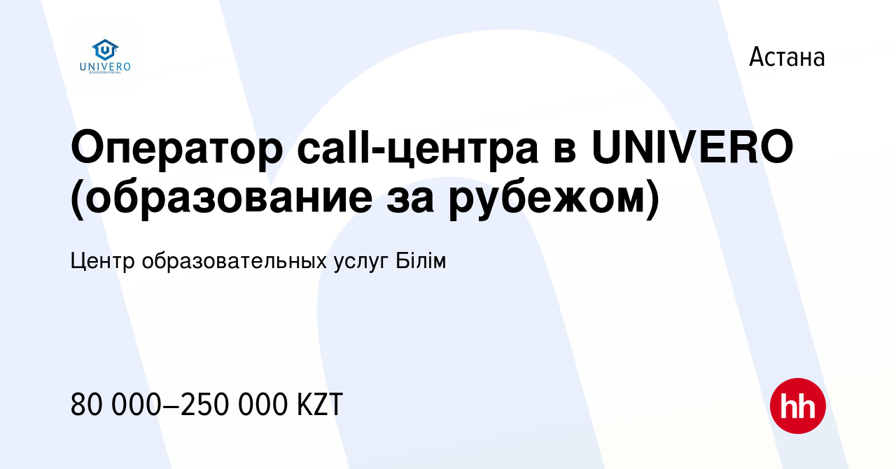 Вакансия Оператор call-центра в UNIVERO (образование за рубежом) в Астане,  работа в компании Центр образовательных услуг Білім (вакансия в архиве c 28  ноября 2022)