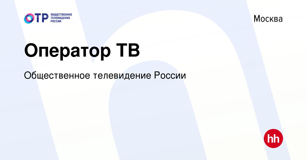 Вакансия Оператор ТВ в Москве, работа в компании Общественное телевидение  России (вакансия в архиве c 27 ноября 2022)