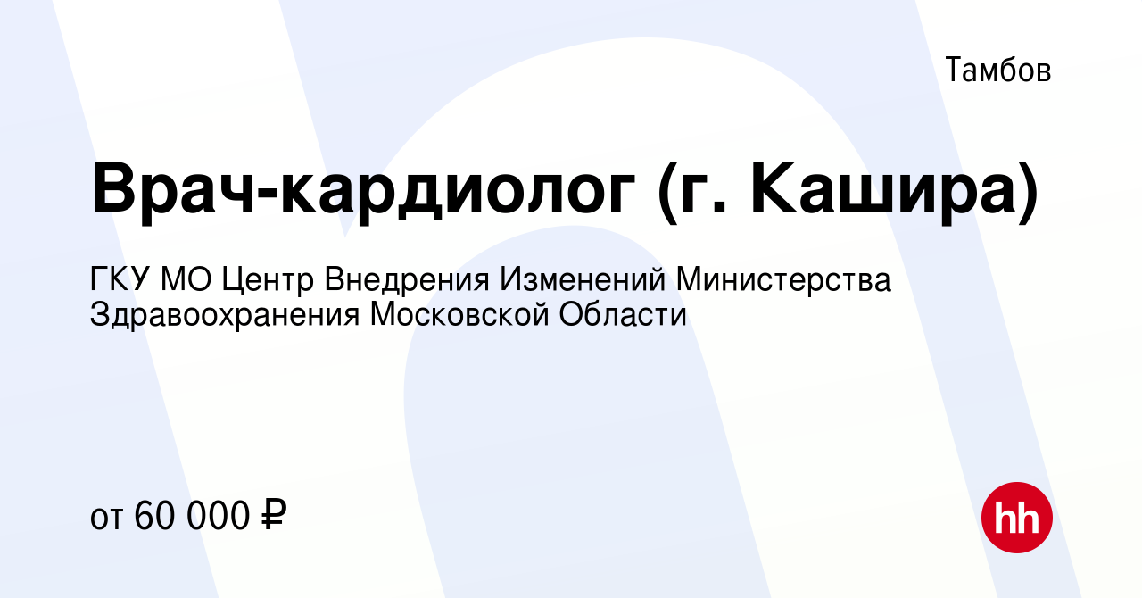 Вакансия Врач-кардиолог (г. Кашира) в Тамбове, работа в компании ГКУ МО  Центр Внедрения Изменений Министерства Здравоохранения Московской Области  (вакансия в архиве c 27 ноября 2022)