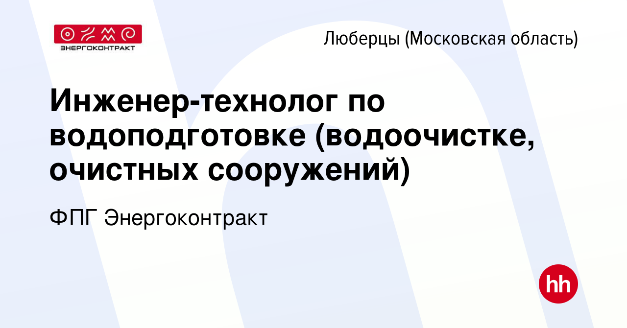 Вакансия Инженер-технолог по водоподготовке (водоочистке, очистных  сооружений) в Люберцах, работа в компании ФПГ Энергоконтракт (вакансия в  архиве c 22 ноября 2022)