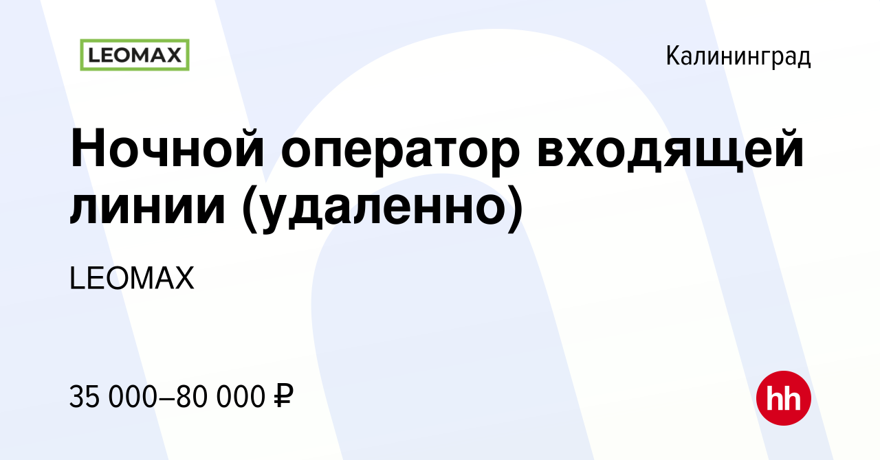 Вакансия Ночной оператор входящей линии (удаленно) в Калининграде, работа в  компании LEOMAX (вакансия в архиве c 8 января 2023)