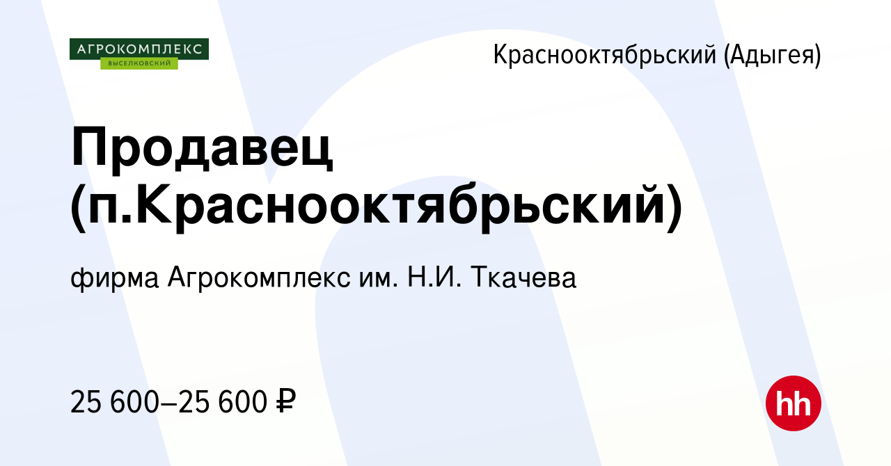 Вакансия Продавец (п.Краснооктябрьский) в Краснооктябрьском (Адыгея),  работа в компании фирма Агрокомплекс им. Н.И. Ткачева (вакансия в архиве c  7 ноября 2022)